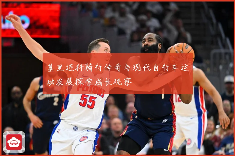 基里连科骑行传奇与现代自行车运动发展探索成长观察