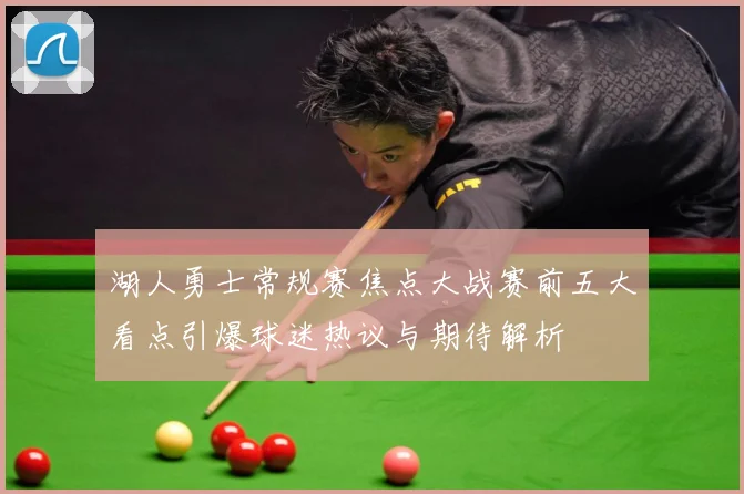 湖人勇士常规赛焦点大战赛前五大看点引爆球迷热议与期待解析