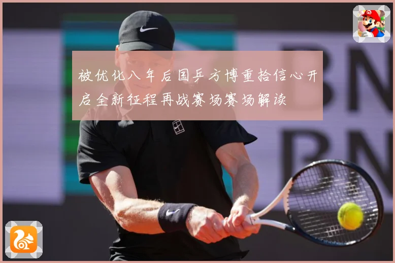 被优化八年后国乒方博重拾信心开启全新征程再战赛场赛场解读