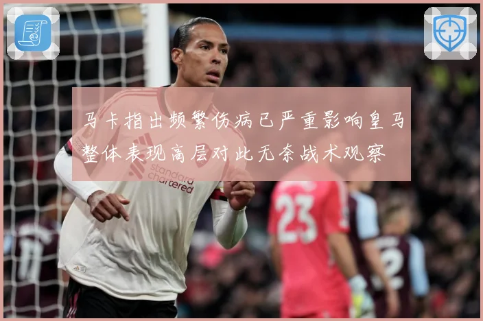马卡指出频繁伤病已严重影响皇马整体表现高层对此无奈战术观察