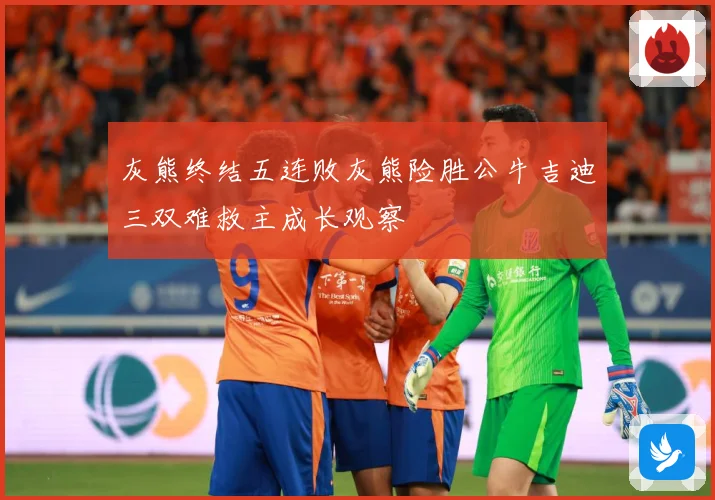 灰熊终结五连败灰熊险胜公牛吉迪三双难救主成长观察