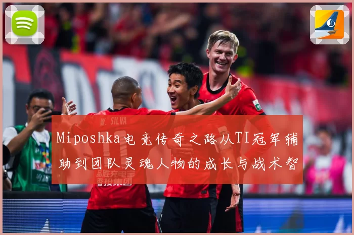 Miposhka电竞传奇之路从TI冠军辅助到团队灵魂人物的成长与战术智慧解析
