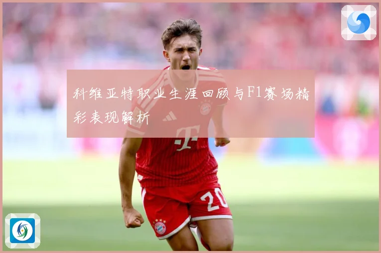 科维亚特职业生涯回顾与F1赛场精彩表现解析