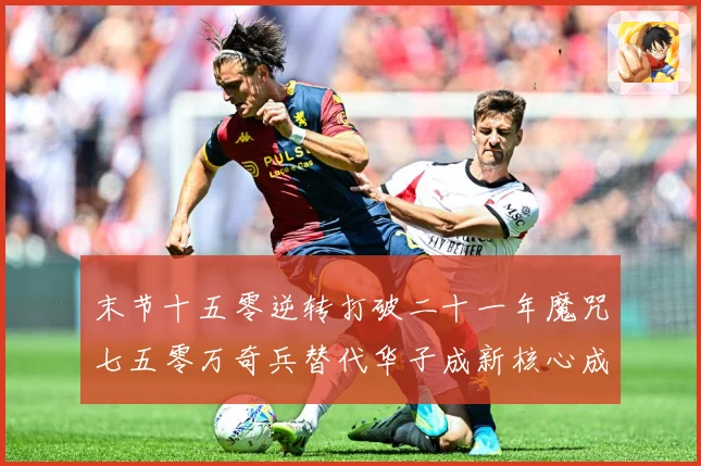 末节十五零逆转打破二十一年魔咒七五零万奇兵替代华子成新核心成长观察