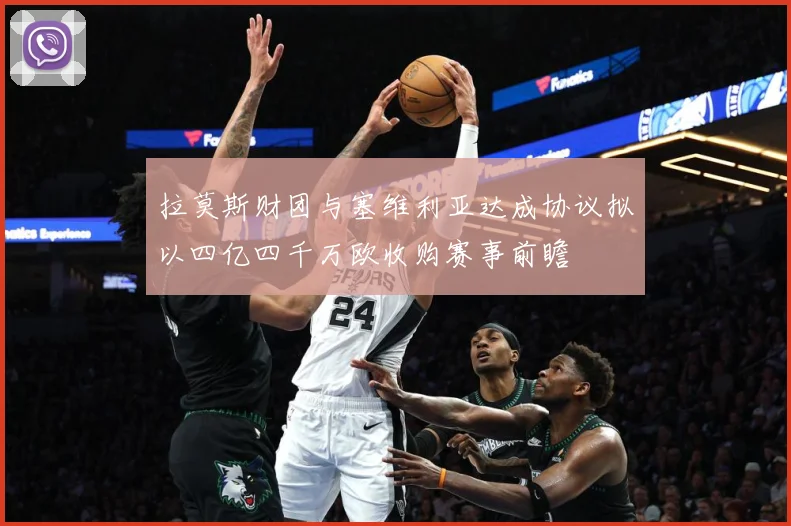 拉莫斯财团与塞维利亚达成协议拟以四亿四千万欧收购赛事前瞻