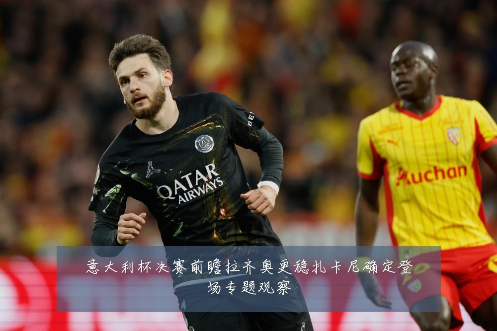 意大利杯决赛前瞻拉齐奥更稳扎卡尼确定登场专题观察