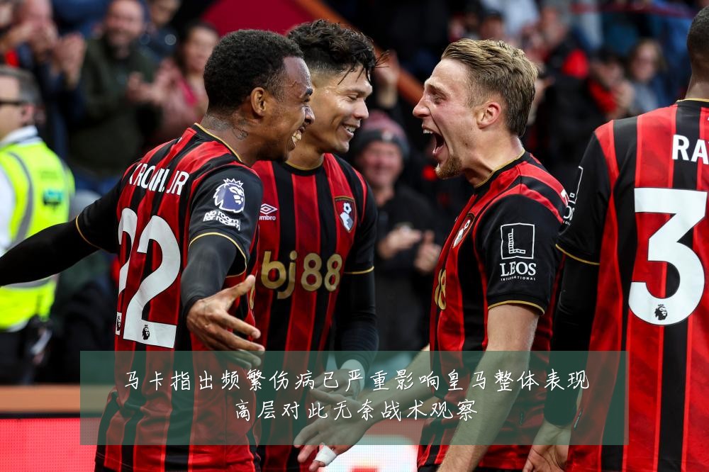 马卡指出频繁伤病已严重影响皇马整体表现高层对此无奈战术观察