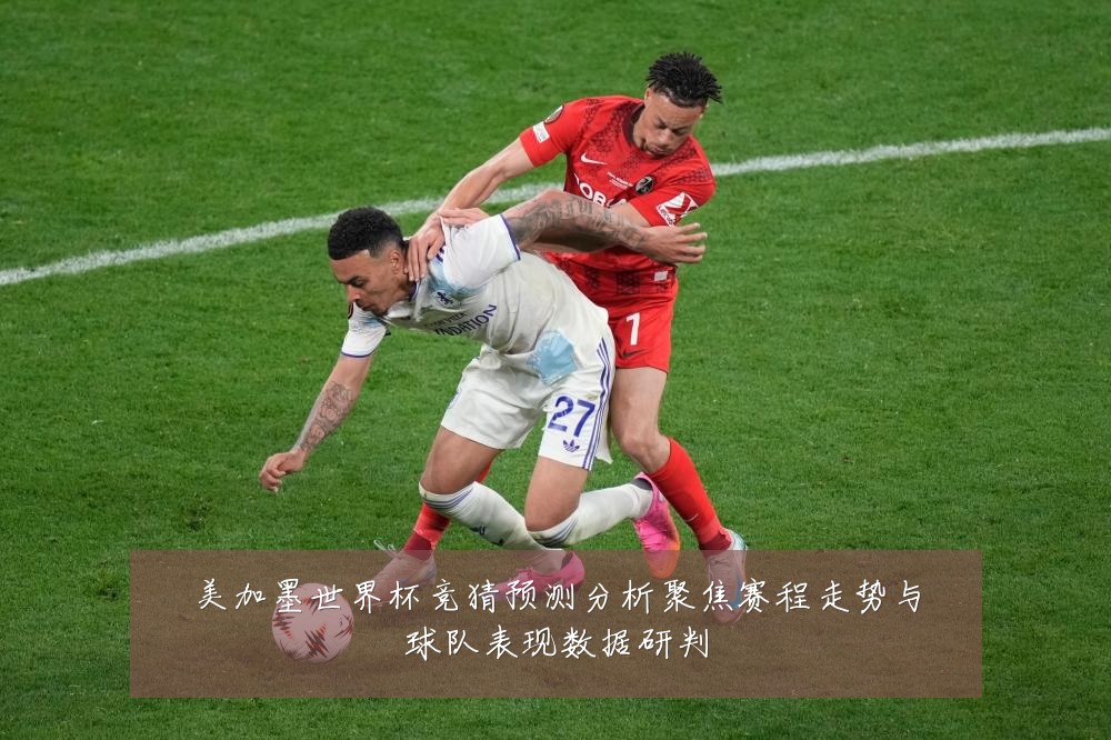 美加墨世界杯竞猜预测分析聚焦赛程走势与球队表现数据研判