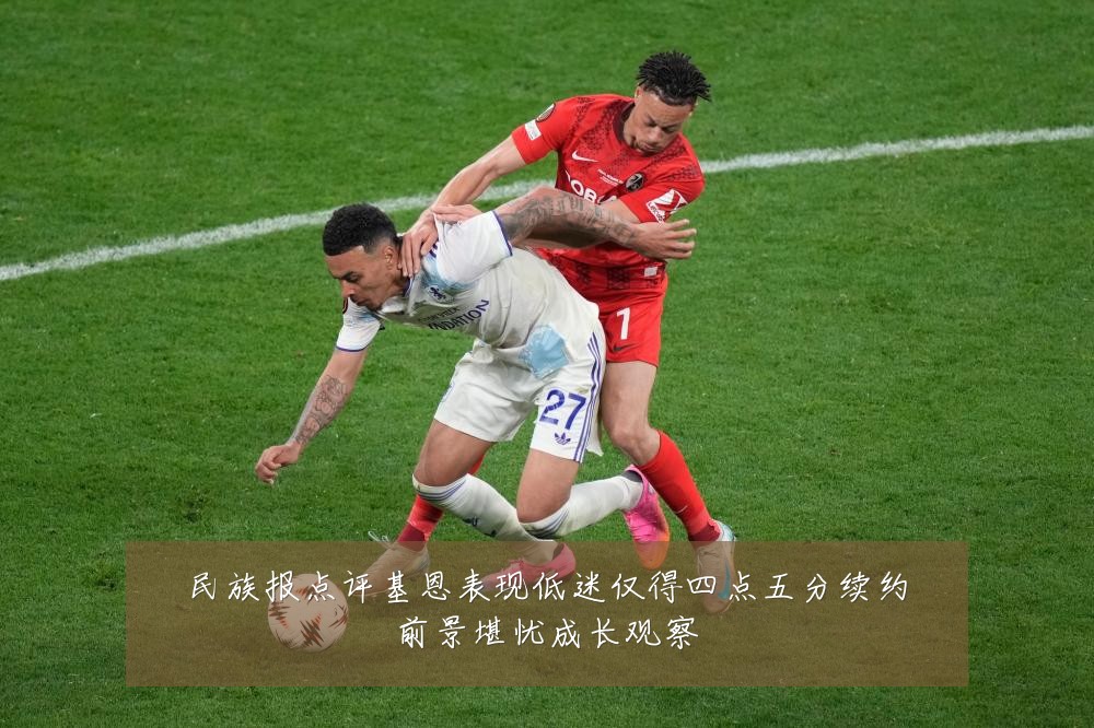 民族报点评基恩表现低迷仅得四点五分续约前景堪忧成长观察