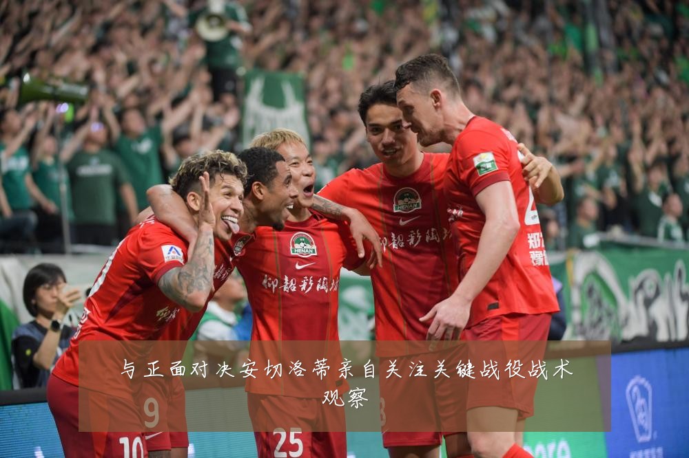 与正面对决安切洛蒂亲自关注关键战役战术观察