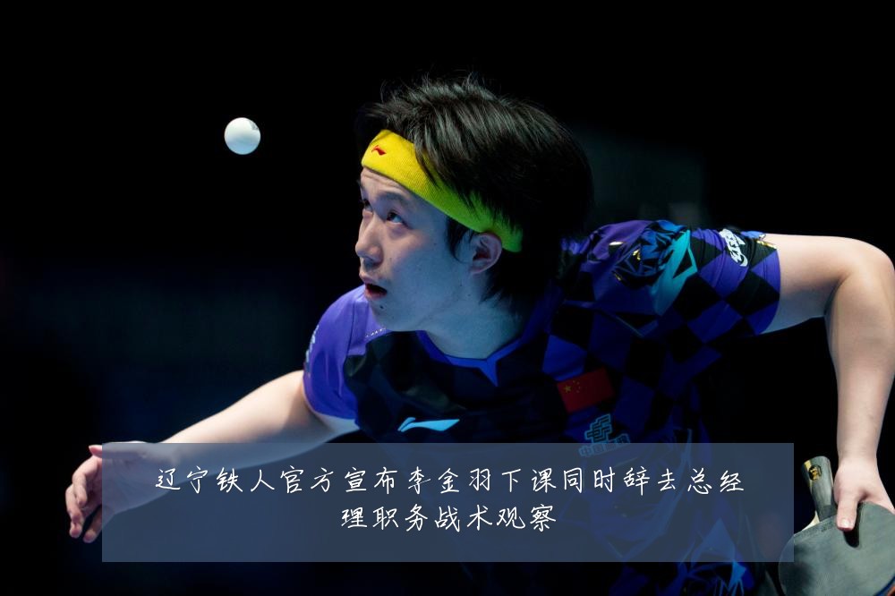 辽宁铁人官方宣布李金羽下课同时辞去总经理职务战术观察