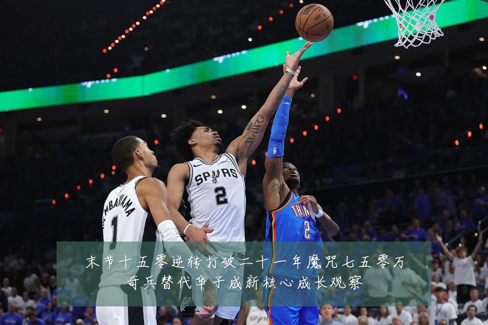 末节十五零逆转打破二十一年魔咒七五零万奇兵替代华子成新核心成长观察