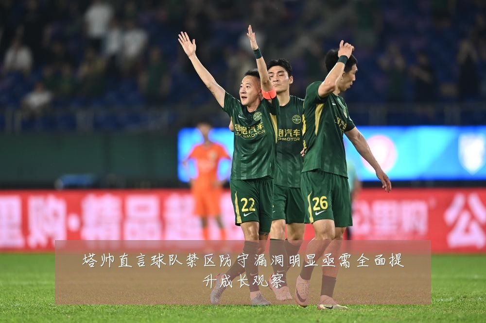 塔帅直言球队禁区防守漏洞明显亟需全面提升成长观察